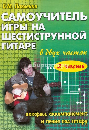 Самоучитель игры на 6-ти струнной гитаре в 2-х ч.: аккорды, аккомпанемент и пение под гитару. Ч. 2