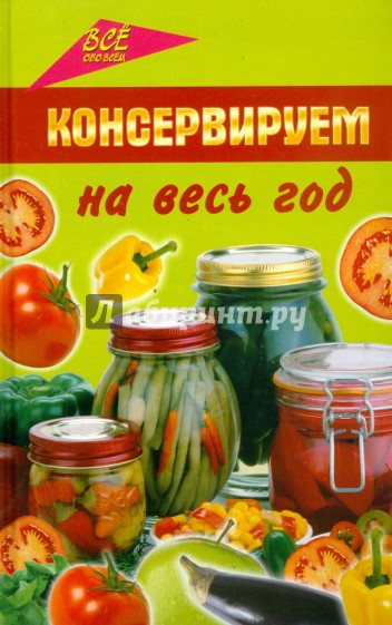 Консервируем на весь год: лучшие народные рецепты солений, компотов и варенья