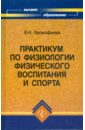 Прокофьева Валентина Практикум по физиологии физического воспитания и спорта багнетова елена александровна гигиена физического воспитания и спорта курс лекций