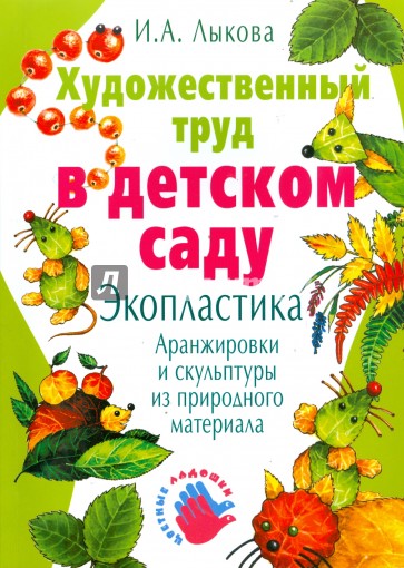 Художественный труд в детском саду. Экопластика: аранжировки и скульптуры из природного материала