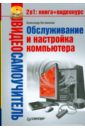 Ватаманюк Александр Иванович Обслуживание и настройка компьютера (+CD)