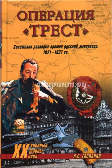 Операция "Трест". Советская разведка против русской эмиграции. 1921 - 1937 гг.