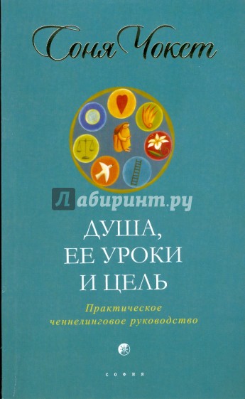 Душа, ее уроки и цель: Практическое ченнелинговое руководство