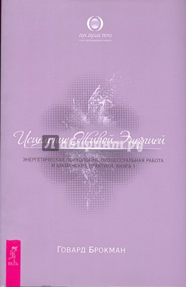 Исцеление Живой Энергией: В 2 книгах. Книга 1. Энергетическая психология, процессуальная работа…