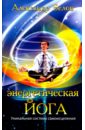 Энергетическая йога. Уникальная система самоисцеления - Белов Александр Иванович