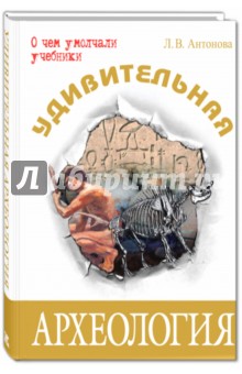 Обложка книги Удивительная археология, Антонова Людмила Викторовна