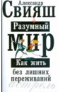 Разумный мир: Как жить без лишних переживаний - Свияш Александр Григорьевич