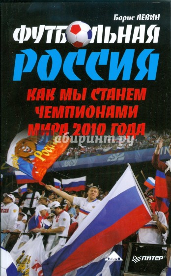 Футбольная Россия. Как мы станем чемпионами мира 2010 года