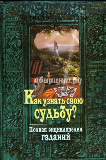 Как узнать свою судьбу? Полная энциклопедия гаданий