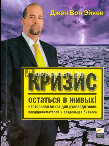 Кризис — остаться в живых! Настольная книга для руководителей, предпринимателей и владельцев бизнеса