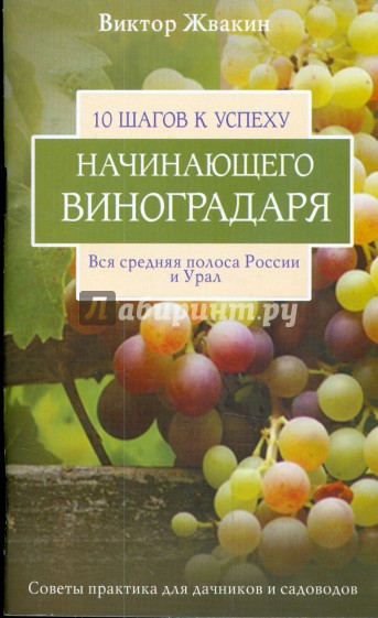 10 шагов к успеху начинающего виноградаря. Вся средняя полоса России и Урал