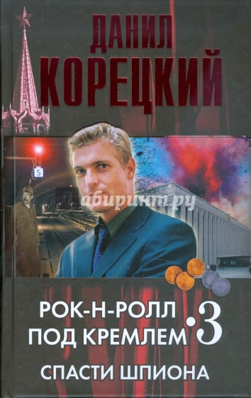 Рок-н-ролл под Кремлем. Книга третья: Спасти шпиона