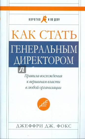 Как стать генеральным директором. Правила восхождения к вершинам власти в любой организации