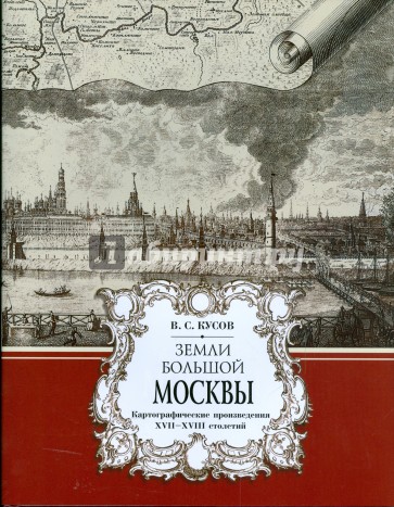 Земли большой Москвы. Картографические произведения XVII-XVIII столетий.