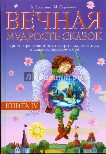 Вечная мудрость сказок. Уроки нравственности в притчах, легендах и сказках народов мира. Книга 4