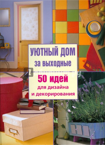 Уютный дом за выходные: 50 идей для дизайна и декорирования