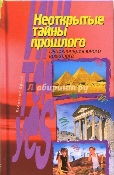 Неоткрытые тайны прошлого: Энциклопедия юного археолога