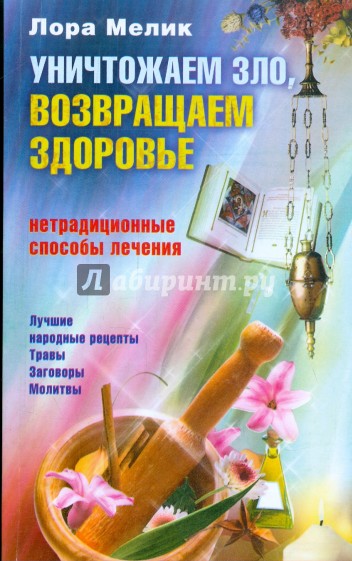 Уничтожаем зло, возвращаем здоровье. Нетрадиционные способы лечения