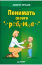 Грецов Андрей Геннадьевич Понимать своего ребенка кривцова светлана искусство понимать ребенка