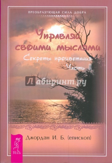 Управляй своими мыслями. Секреты процветания. Ч. II