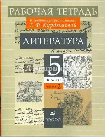 Литература: 5 класс: В 2 частях: Часть 2: Рабочая тетрадь к учебнику-хрестоматии Т. Ф. Курдюмовой