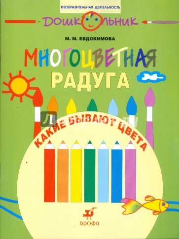 Многоцветная радуга. Какие бывают цвета: рабочая тетрадь для занятий с детьми дошк. возраста