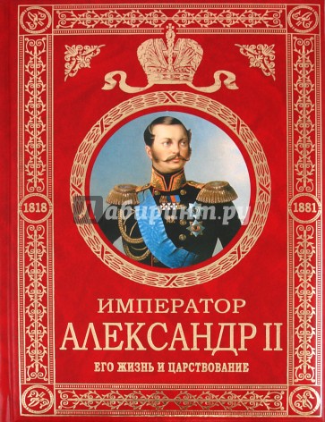 Император Александр II. Его жизнь и царствование