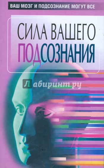 Сила вашего подсознания. Ваш мозг и подсознание могут все