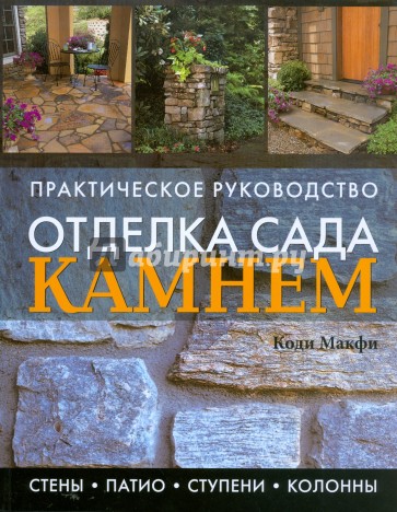 Отделка сада камнем. Стены, патио, ступени, колонны. Практическое руководство