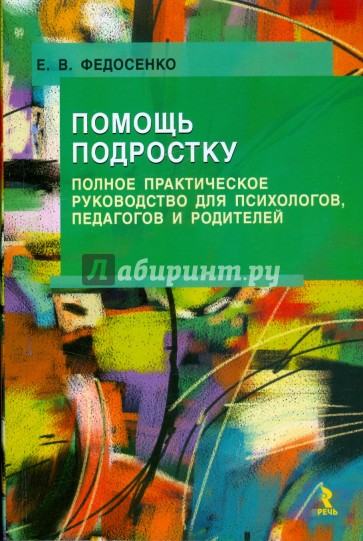 Помощь подростку. Полное практическое руководство для психологов, педагогов и родителей