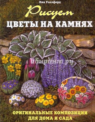 Рисуем цветы на камнях. Оригинальные композиции для дома и сада