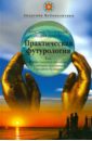 Радов-Ачлей Александр Александрович, Девятов Андрей Петрович Практическая футурология. Как верно оценить прошлое, различить настоящее, прозреть будущее