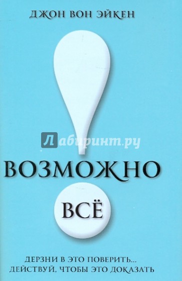 Возможно всё! Дерзни в это поверить… Действуй, чтобы это доказать!