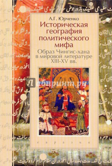 Историческая география политического мифа. Образ Чингис-хана в мировой литературе XIII-XV вв.