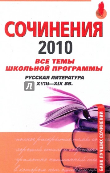 Сочинения 2010: все темы школьной программы6 русская литература XVIII-XIX вв.