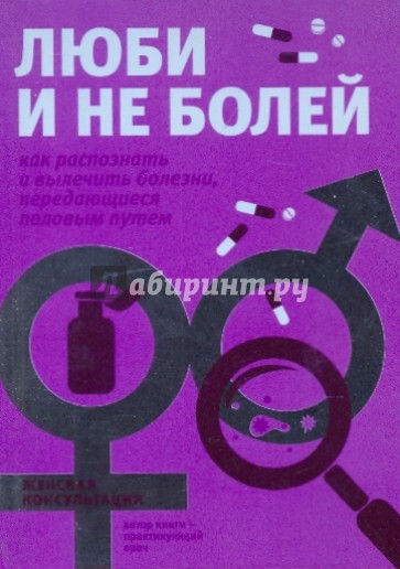 Люби и не болей. Как распознать и вылечить заболевания, передающиеся половым путем