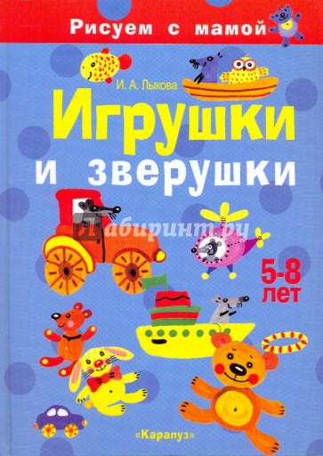 Игрушки и зверушки. Рисуем с мамой. 5-8 лет.