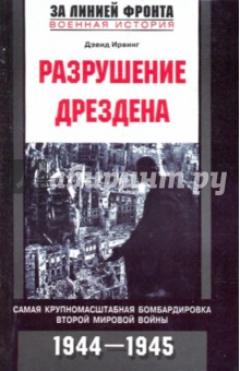 Обложка книги Разрушение Дрездена. Самая крупномасштабная бомбардировка Второй мировой войны. 1944 - 1945 гг, Ирвинг Дэвид
