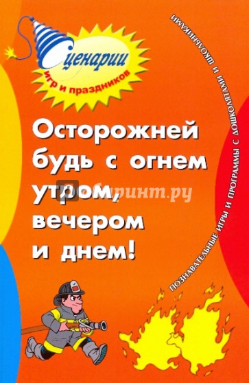 Осторожней будь с огнем утром, вечером и днем: познавательные игры и программы с дошк. и школьн.