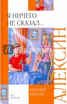 Обложка книги Я ничего не сказал..., Алексин Анатолий Георгиевич