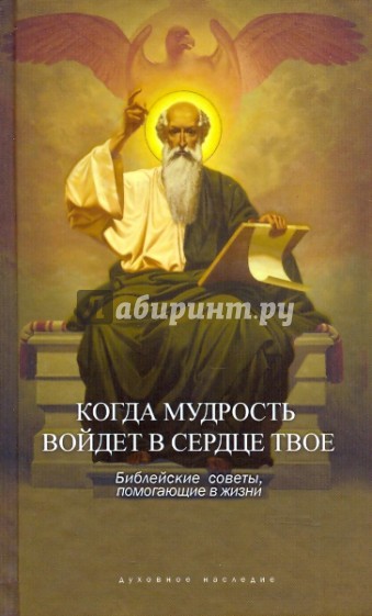 Когда мудрость войдет в сердце твое... Библейские советы, помогающие в жизни