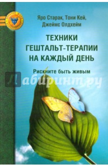 Техники гештальт-терапии на каждый день. Рискните быть живым