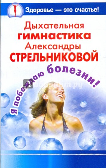 Дыхательная гимнастика Александры Стрельниковой. Я побеждаю болезни!