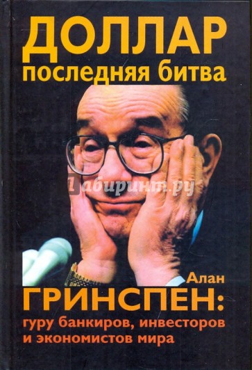 Доллар.Последняя битва: Алан Гринспен:гуру банкиров, инвесторов и экономистов мира