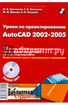 Обложка книги Уроки по проектированию AutoCAD 2002-2005 (+CD), Григорьев И. В., Засецкая Т. Н., Иванов М. И., Петрова Е. П.