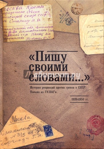 "Пишу своими словами..." История репрессий против греков в СССР. Письма из ГУЛАГа. 1920-1950 гг.