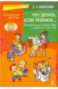 Что делать, если ребенок…. Психологическая помощь семье с детьми от 1 до 7 лет - Алексеева Елена Евгеньевна
