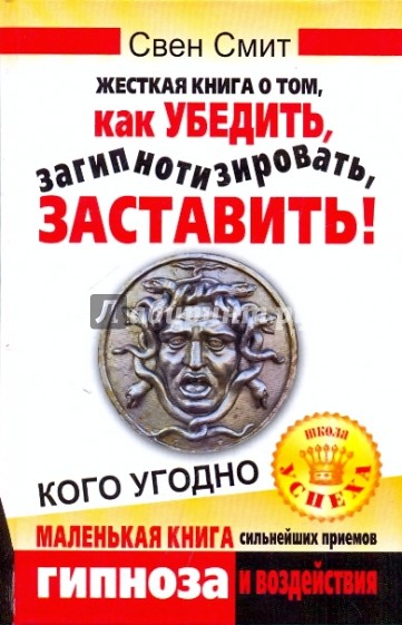 Жесткая книга о том, как убедить, загипнотизировать, заставить кого угодно