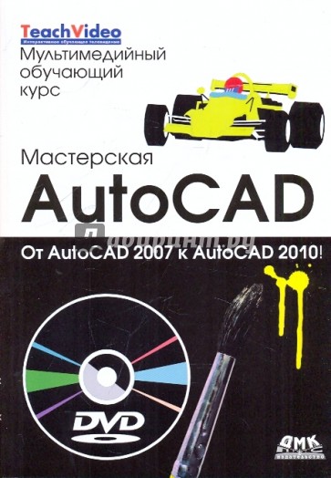 Мастерская AutoCAD. От AutoCAD 2007 к AutoCAD 2010 (+DVD)