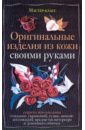Оригинальные изделия из кожи своими руками. Секреты изготовления - Клюшина Александра